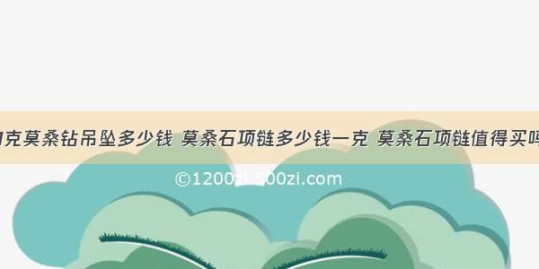 1克莫桑钻吊坠多少钱 莫桑石项链多少钱一克 莫桑石项链值得买吗