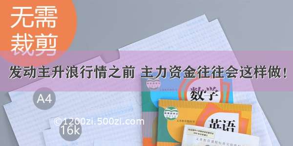 发动主升浪行情之前 主力资金往往会这样做！