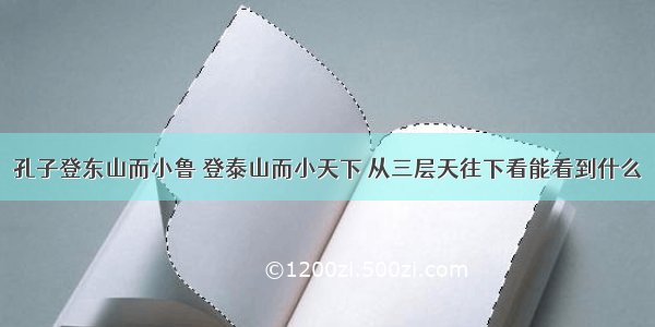 孔子登东山而小鲁 登泰山而小天下 从三层天往下看能看到什么