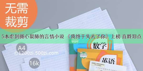 5本虐到撕心裂肺的言情小说 《我终于失去了你》上榜 直戳泪点