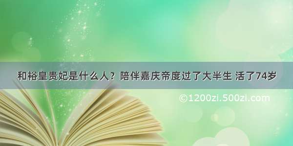 和裕皇贵妃是什么人？陪伴嘉庆帝度过了大半生 活了74岁