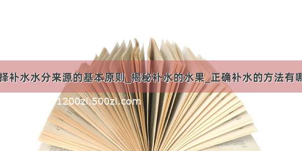 选择补水水分来源的基本原则_揭秘补水的水果_正确补水的方法有哪些