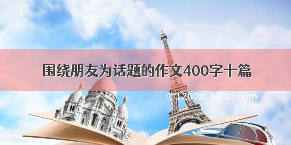 围绕朋友为话题的作文400字十篇