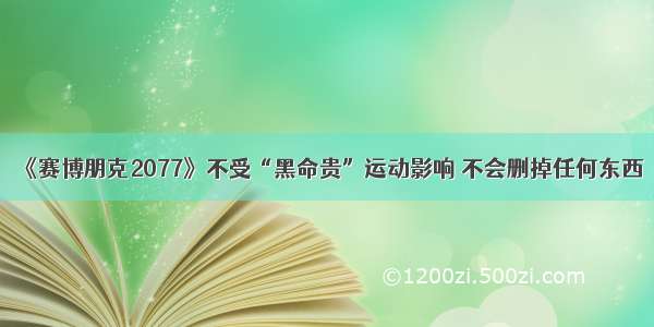 《赛博朋克2077》不受“黑命贵”运动影响 不会删掉任何东西