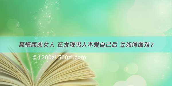 高情商的女人 在发现男人不爱自己后 会如何面对？