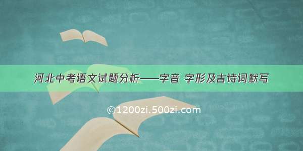 河北中考语文试题分析——字音 字形及古诗词默写