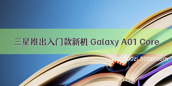 三星推出入门款新机 Galaxy A01 Core