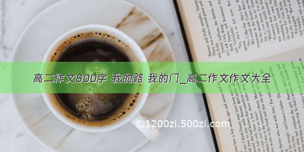 高二作文800字 我的路 我的门_高二作文作文大全