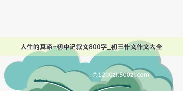 人生的真谛-初中记叙文800字_初三作文作文大全