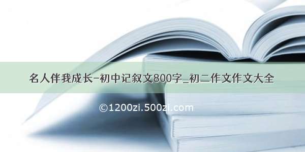 名人伴我成长-初中记叙文800字_初二作文作文大全