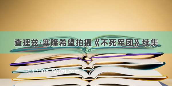 查理兹·塞隆希望拍摄《不死军团》续集