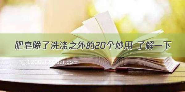 肥皂除了洗涤之外的20个妙用 了解一下