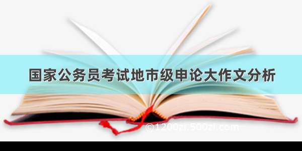 国家公务员考试地市级申论大作文分析