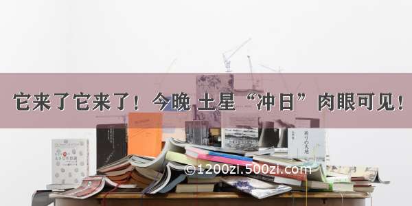 它来了它来了！今晚 土星“冲日”肉眼可见！