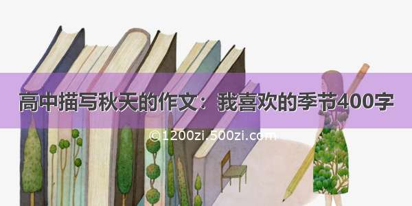 高中描写秋天的作文：我喜欢的季节400字