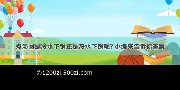 煮汤圆是冷水下锅还是热水下锅呢? 小编来告诉你答案