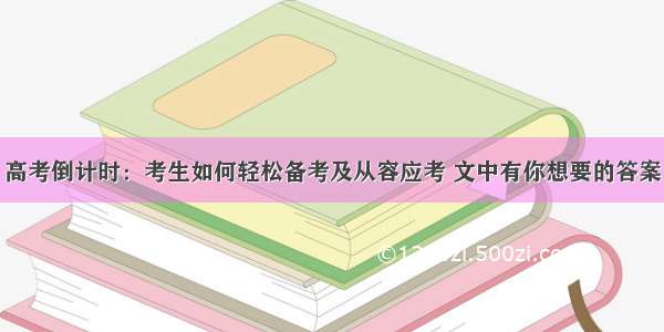 高考倒计时：考生如何轻松备考及从容应考 文中有你想要的答案