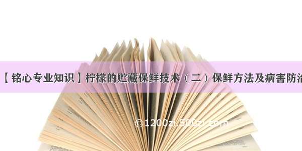 【铭心专业知识】柠檬的贮藏保鲜技术（二）保鲜方法及病害防治