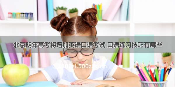 北京明年高考将增加英语口语考试 口语练习技巧有哪些