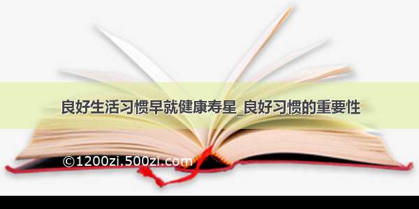 良好生活习惯早就健康寿星_良好习惯的重要性