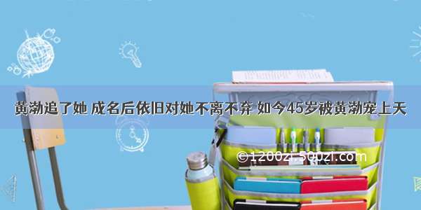 黄渤追了她 成名后依旧对她不离不弃 如今45岁被黄渤宠上天