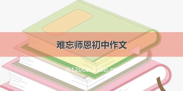 难忘师恩初中作文