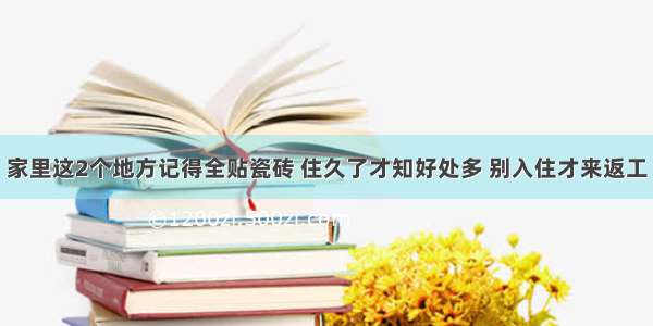 家里这2个地方记得全贴瓷砖 住久了才知好处多 别入住才来返工