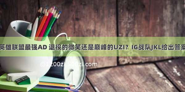 英雄联盟最强AD 退役的微笑还是巅峰的UZI？IG战队JKL给出答案