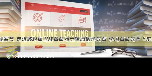 庆八一建军节 走进郭村保卫战革命烈士陵园缅怀先烈 学习革命先辈“东进精神”