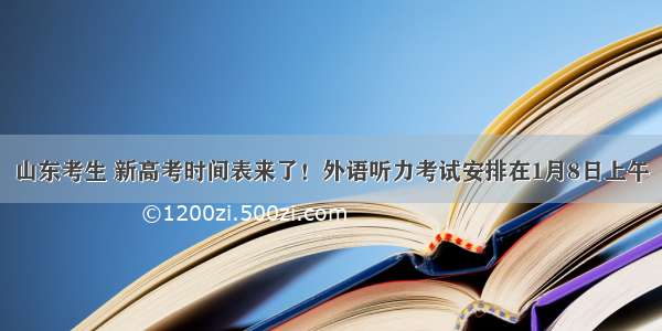 山东考生 新高考时间表来了！外语听力考试安排在1月8日上午