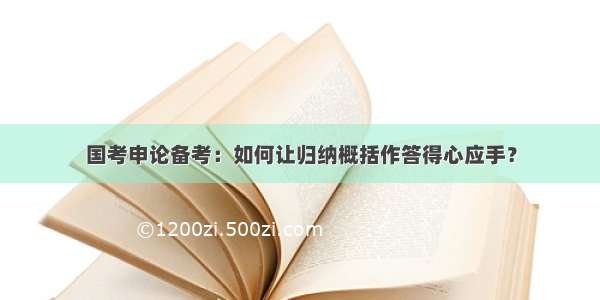 国考申论备考：如何让归纳概括作答得心应手？