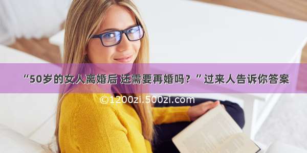 “50岁的女人离婚后 还需要再婚吗？”过来人告诉你答案