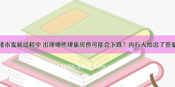 楼市发展过程中 出现哪些现象房价可能会下跌？内行人给出了答案