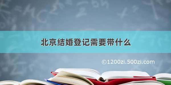 北京结婚登记需要带什么