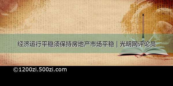 经济运行平稳须保持房地产市场平稳 | 光明网评论员