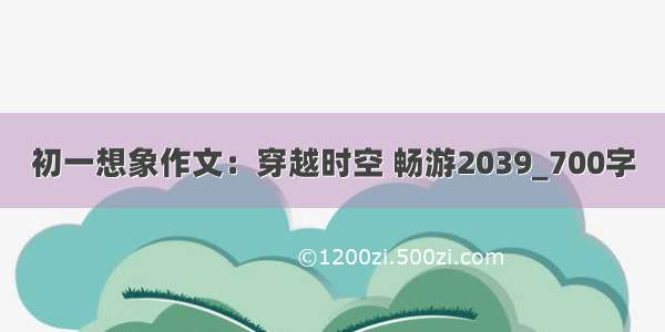 初一想象作文：穿越时空 畅游2039_700字