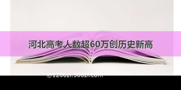 河北高考人数超60万创历史新高