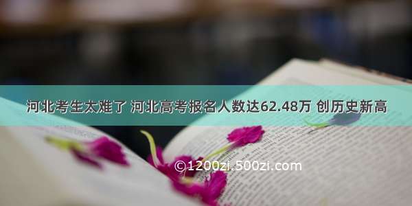 河北考生太难了 河北高考报名人数达62.48万 创历史新高