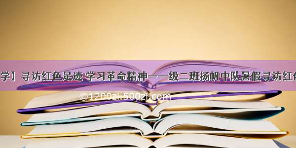 【迎胜小学】寻访红色足迹 学习革命精神——级二班扬帆中队暑假寻访红色足迹活动