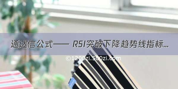 通达信公式—— RSI突破下降趋势线指标...