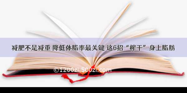 减肥不是减重 降低体脂率最关键 这6招“榨干”身上脂肪