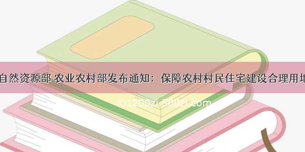 自然资源部 农业农村部发布通知：保障农村村民住宅建设合理用地