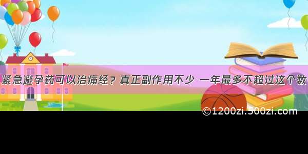 紧急避孕药可以治痛经？真正副作用不少 一年最多不超过这个数