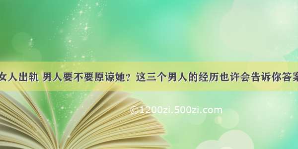 女人出轨 男人要不要原谅她？这三个男人的经历也许会告诉你答案