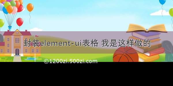 封装element-ui表格 我是这样做的