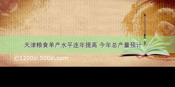 天津粮食单产水平连年提高 今年总产量预计……