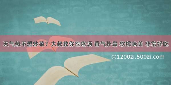 天气热不想炒菜？大叔教你疙瘩汤 香气扑鼻 软糯味美 非常好吃