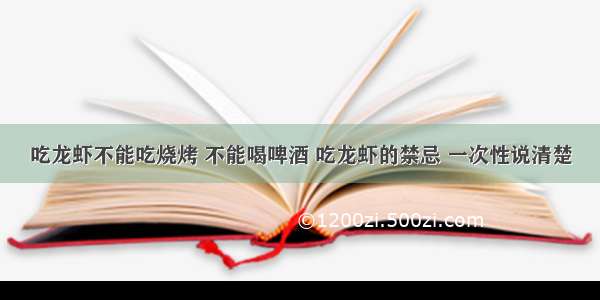 吃龙虾不能吃烧烤 不能喝啤酒 吃龙虾的禁忌 一次性说清楚