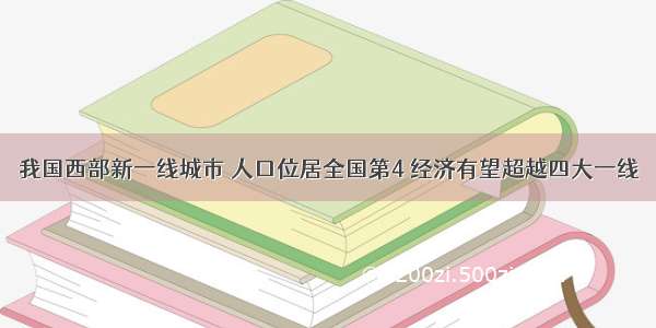 我国西部新一线城市 人口位居全国第4 经济有望超越四大一线