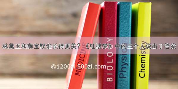 林黛玉和薛宝钗谁长得更美？《红楼梦》中的三个人说出了答案